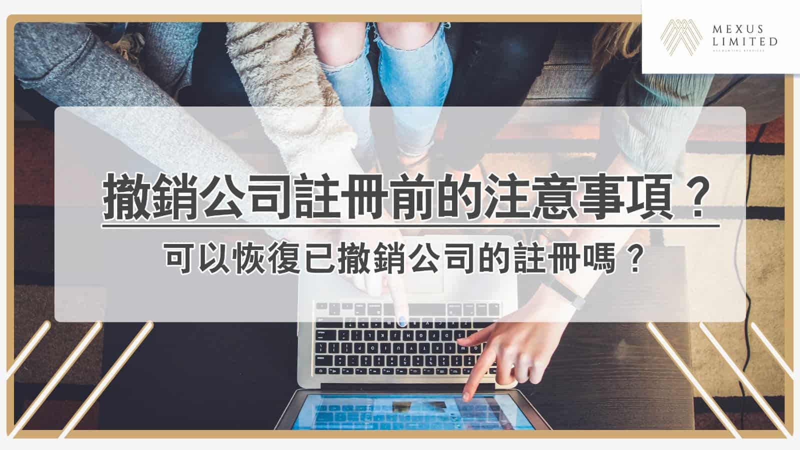 撤銷香港公司註冊前的注意事項？可以恢復已撤銷公司的註冊嗎？