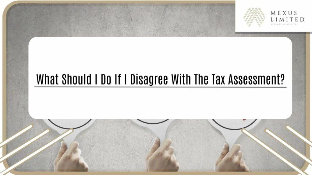 What should I do if I disagree with the tax assessment?