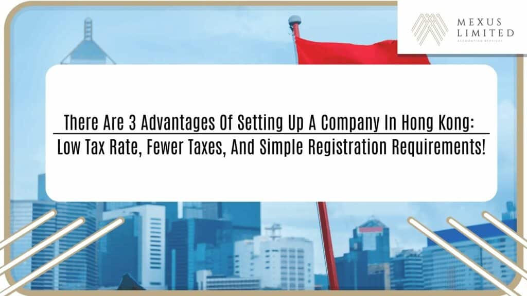 There are 3 advantages of setting up a company in Hong Kong: low tax rate, fewer taxes, and simple registration requirements!