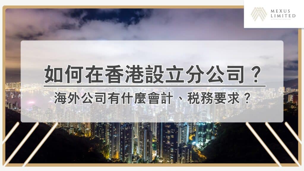 海外公司如何在香港設立分公司、辦事處？又有什麼會計、稅務要求？