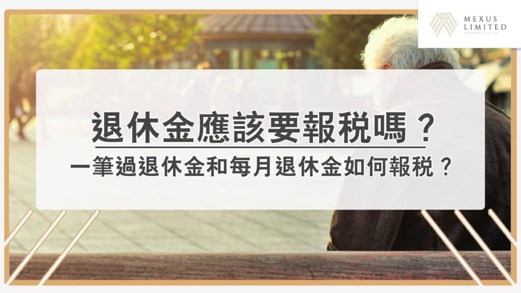 香港退休金稅務：一筆過退休金和每月退休金如何報稅？ (2024) - Mexus 會計事務所