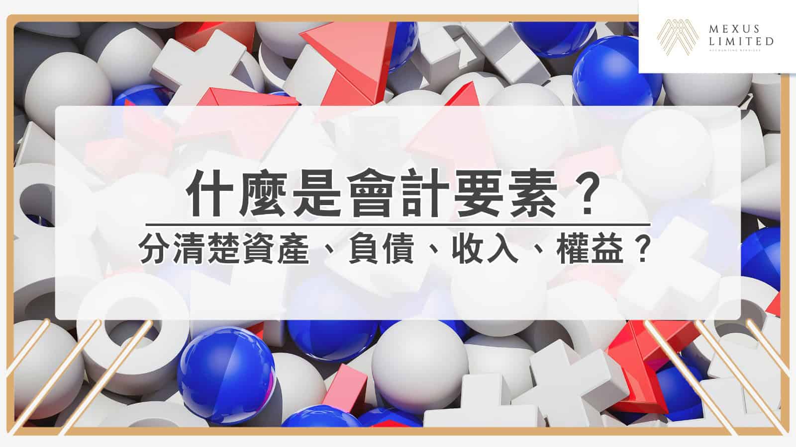 解鎖會計學丨分清楚資產、負債、收入、權益？淺談什麼是會計要素？ (2024) - Mexus 會計事務所