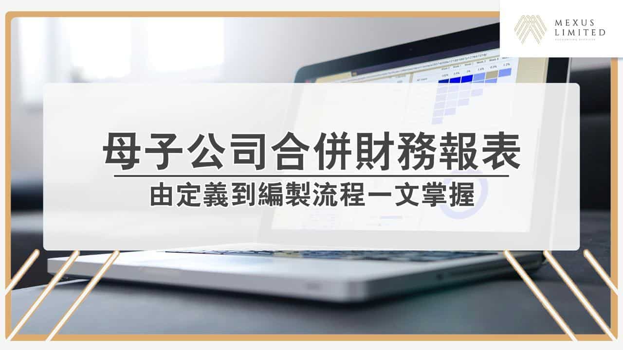 香港母子公司合併財務報表？由定義到編製流程逐一掌握！ (2024) - Mexus 會計事務所