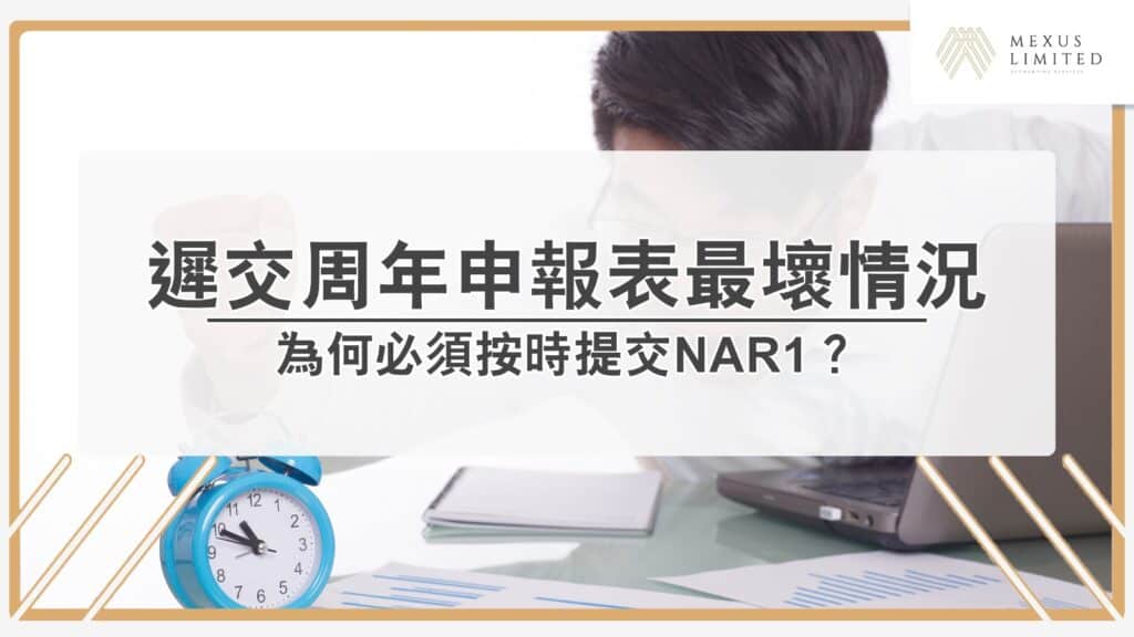 公司註冊處周年申報表（NAR1）為何必須按時提交？遲交最壞情況竟然是？