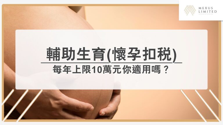 輔助生育服務開支扣除政策詳解（每年上限10萬元）2024/25課稅年度新措施